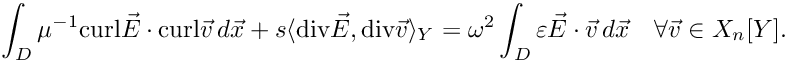 \[ \int_D \mu^{-1} \text{curl}\vec E \cdot \text{curl} \vec v\, d\vec x + s\langle\text{div} \vec E, \text{div} \vec v\rangle_Y = \omega^2 \int_D \varepsilon \vec E \cdot \vec v \, d\vec x \quad \forall \vec v \in X_n[Y]. \]