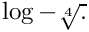 $ \log-\sqrt[4]{.} $