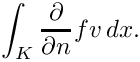 \[ \int_K \frac{\partial}{\partial n}f v \, dx. \]