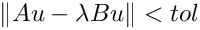 $ \| A u - \lambda B u \| < tol $