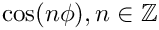 $ \cos(n\phi), n\in\mathbb{Z} $