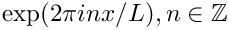 $ \exp(2 \pi i n x/ L), n\in\mathbb{Z} $