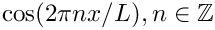 $ \cos(2 \pi n x/ L), n\in\mathbb{Z} $