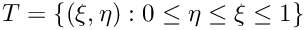 $T = \{(\xi,\eta) : 0 \leq \eta \leq \xi \leq 1\}$