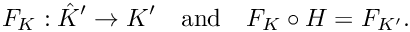 \[F_K : \hat K' \rightarrow K' \quad \text{and} \quad
F_K \circ H = F_{K'}. \]