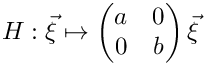 \[H : \vec\xi \mapsto \begin{pmatrix} a & 0 \\ 0 & b \end{pmatrix}
\vec \xi \]