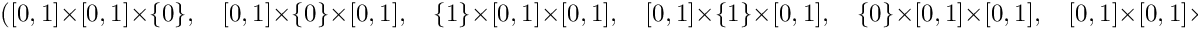 \[
                  ( [0,1]  \times  [0,1]  \times \{ 0 \}, \quad
                    [0,1]  \times \{ 0 \} \times  [0,1], \quad
                   \{ 1 \} \times  [0,1]  \times  [0,1], \quad
                    [0,1]  \times \{ 1 \} \times  [0,1], \quad
                   \{ 0 \} \times  [0,1]  \times  [0,1], \quad
                    [0,1]  \times  [0,1]  \times \{ 1 \} )
               \]