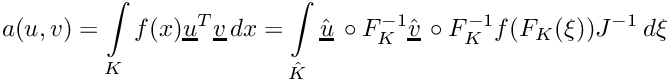 \[\displaystyle a(u,v) = \int\limits_K f(x)\underline{u}^T\underline{v}\,dx = \int\limits_{\hat{K}} \hat{\underline{u}}\,\circ F_K^{-1}\hat{\underline{v}}\,\circ F_K^{-1}f(F_K(\xi))J^{-1}\,d\xi\]