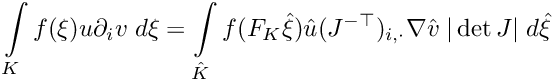 \[
\int\limits_{K} f(\xi) u \partial_i v \; d\xi
= 
\int\limits_{\hat{K}} f(F_K\hat{\xi})\hat{u}(J^{-\top})_{i,\cdot}\nabla{\hat{v}} \;|\det J| \; d\hat{\xi}  
\]