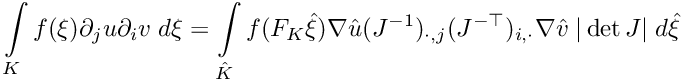 \[
\int\limits_{K} f(\xi)\partial_j u \partial_i v \; d\xi
= 
\int\limits_{\hat{K}} f(F_K\hat{\xi})\nabla{\hat{u}} (J^{-1})_{\cdot,j}(J^{-\top})_{i,\cdot}\nabla{\hat{v}} \;|\det J| \; d\hat{\xi}  
\]