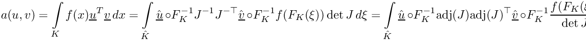 \[\displaystyle a(u,v) = \int\limits_K f(x)\underline{u}^T\underline{v}\,dx = \int\limits_{\hat{K}} \hat{\underline{u}}\,\circ F_K^{-1}J^{-1}J^{-\top}\hat{\underline{v}}\,\circ F_K^{-1}f(F_K(\xi))\det J\,d\xi = \int\limits_{\hat{K}} \hat{\underline{u}}\,\circ F_K^{-1}\mbox{adj}(J)\mbox{adj}(J)^\top\hat{\underline{v}}\,\circ F_K^{-1}\frac{f(F_K(\xi))}{\det J}\,d\xi\]