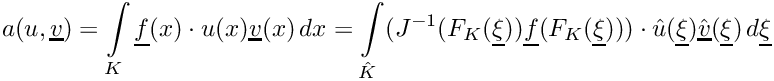 \[\displaystyle a(u,\underline{v}) = \int\limits_K \underline{f}(x)\cdot u(x)\underline{v}(x)\,dx
= \int\limits_{\hat{K}} (J^{-1}(F_K(\underline{\xi}))\underline{f}(F_K(\underline{\xi})))\cdot \hat{u}(\underline{\xi})\hat{\underline{v}}(\underline{\xi})\,d\underline{\xi}\]