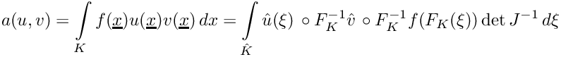 \[\displaystyle a(u,v) = \int\limits_K f(\underline{x})u(\underline{x})v(\underline{x})\,dx = \int\limits_{\hat{K}} \hat{u}(\xi)\,\circ F_K^{-1}\hat{v}\,\circ F_K^{-1}f(F_K(\xi))\det J^{-1}\,d\xi\]