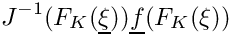 \[J^{-1}(F_K(\underline{\xi}))\underline{f}(F_K(\xi))\]