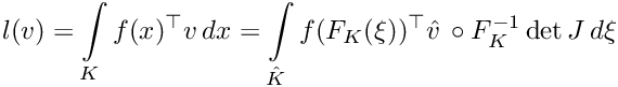 \[\displaystyle l(v)
 = \int\limits_K f(x)^\top v\,dx
 = \int\limits_{\hat{K}} f(F_K(\xi))^\top
       \hat{v}\,\circ F_K^{-1} \det J\,d\xi\]