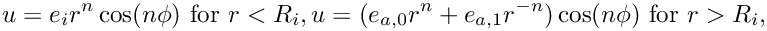 \[
u = e_i r^n \cos(n\phi) \text{ for } r < R_i,
u = (e_{a,0} r^n + e_{a,1} r^{-n})\cos(n\phi)
\text{ for } r > R_i,
\]