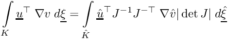 \[\int\limits_{K}\underline{u}^\top\;\nabla{v}\;d\underline{\xi} = \int\limits_{\hat{K}}\underline{\hat{u}}^\top J^{-1}J^{-\top}\;\nabla{\hat{v}}|\det J|\;d\underline{\hat{\xi}}\]