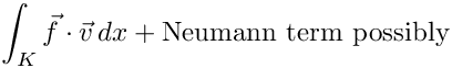 \[ \int_K \vec{f} \cdot \vec{v} \, dx  + \mbox{Neumann term possibly}\]