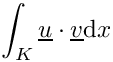 \[\int_K \underline{u}\cdot\underline{v}\mathrm{d}x\]