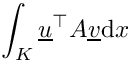 \[\int_K \underline{u}^\top A\underline{v}\mathrm{d}x\]