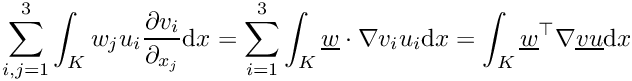 \[\sum_{i,j=1}^3 \int_K w_j u_i\frac{\partial v_i}{\partial_{x_j}}\mathrm{d}x
  = \sum_{i=1}^3 \int_K \underline{w}\cdot\nabla v_i u_i \mathrm{d}x
  = \int_K \underline{w}^\top\nabla\underline{v}\underline{u}\mathrm{d}x\]