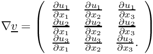 \[
\nabla \underline{v} = \left(\begin{array}{ccc}
\frac{\partial u_1}{\partial x_1} & 
\frac{\partial u_1}{\partial x_2} &
\frac{\partial u_1}{\partial x_3} \\
\frac{\partial u_2}{\partial x_1} & 
\frac{\partial u_2}{\partial x_2} &
\frac{\partial u_2}{\partial x_3} \\
\frac{\partial u_3}{\partial x_1} & 
\frac{\partial u_3}{\partial x_2} &
\frac{\partial u_3}{\partial x_3}.
\end{array}\right)
\]