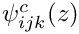 $\psi^c_{ijk}(z)$