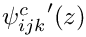 ${\psi^c_{ijk}}'(z)$