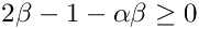 \[2\beta -1 -\alpha\beta \geq 0\]