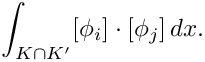 \[ \int_{K\cap K'} [\phi_i] \cdot [\phi_j] \, dx. \]