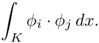 \[ \int_{K} \phi_i \cdot \phi_j \, dx. \]