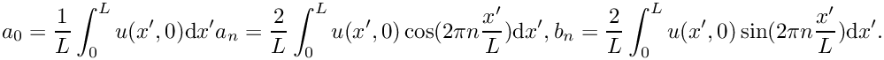 \[
a_0 = \frac{1}{L}\int_{0}^L u(x',0) \mathrm{d}x'
a_n = \frac{2}{L}\int_{0}^L u(x',0) \cos(2\pi n\frac{x'}{L})\mathrm{d}x',\\
b_n = \frac{2}{L}\int_{0}^L u(x',0) \sin(2\pi n\frac{x'}{L})\mathrm{d}x'.
\]