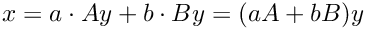 \[x=a \cdot Ay + b \cdot By = (aA + bB)y\]