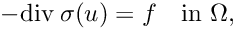 \[
      - {\rm div} \:\sigma(u) = f  \quad \text{in } \Omega,
\]