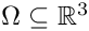 $ \Omega \subseteq \mathbb{R}^3 $