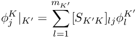 \[
  \phi_j^K|_{K'} = \sum_{l=1}^{m_{K'}} [S_{K'K}]_{lj} \phi_l^{K'}
\]