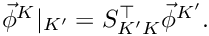 $\vec \phi^K|_{K'} = S_{K'K}^\top \vec \phi^{K'}.$