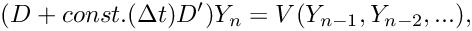 \[
( D + const.(\Delta t) D') Y_n = V(Y_{n-1}, Y_{n-2}, ...),
\]