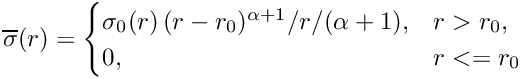 \[\overline{\sigma}(r) = 
\begin{cases}
\sigma_0(r)\,(r - r_0)^{\alpha+1}/r/(\alpha+1), & r > r_0,\\
0, & r <= r_0
\end{cases}\]