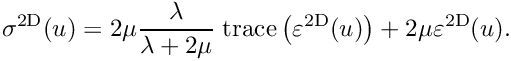 \[
      \sigma^{\rm 2D} (u) = 2\mu \frac{\lambda}{\lambda+2\mu}\; {\rm trace}\left(\varepsilon^{\rm 2D}(u)\right) + 2\mu \varepsilon^{\rm 2D}(u).
\]