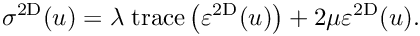 \[
       \sigma^{\rm 2D} (u) = \lambda\; {\rm trace}\left(\varepsilon^{\rm 2D}(u)\right) + 2\mu \varepsilon^{\rm 2D}(u).
\]