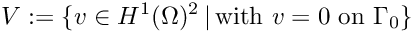 \[
      V := \{ v \in H^1(\Omega)^2\,|\,\text{with } v = 0 \text{ on } \Gamma_0 \}
\]