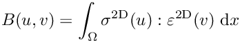 \[
      B(u,v) = \int_\Omega \sigma^{\rm 2D}(u):\varepsilon^{\rm 2D}(v) \;{\rm d}x
\]