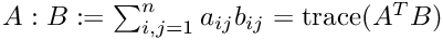 $ A:B := \sum_{i,j=1}^n a_{ij}b_{ij} = {\rm trace}(A^T B) $